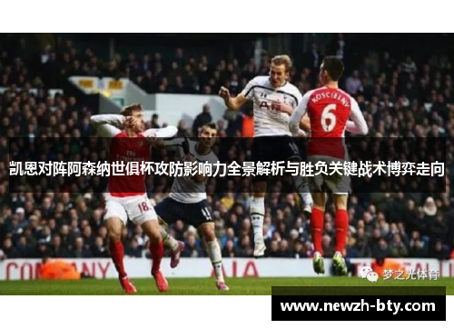 凯恩对阵阿森纳世俱杯攻防影响力全景解析与胜负关键战术博弈走向 凯恩对阵阿森纳世俱杯攻防影响力全景解析与胜负关键战术博弈走向