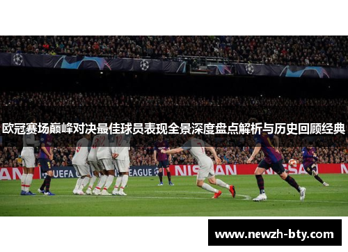 欧冠赛场巅峰对决最佳球员表现全景深度盘点解析与历史回顾经典 欧冠赛场巅峰对决最佳球员表现全景深度盘点解析与历史回顾经典