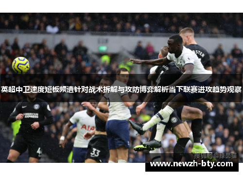 英超中卫速度短板频遭针对战术拆解与攻防博弈解析当下联赛进攻趋势观察 英超中卫速度短板频遭针对战术拆解与攻防博弈解析当下联赛进攻趋势观察