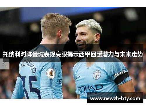 托纳利对阵曼城表现亮眼揭示西甲回暖潜力与未来走势 托纳利对阵曼城表现亮眼揭示西甲回暖潜力与未来走势