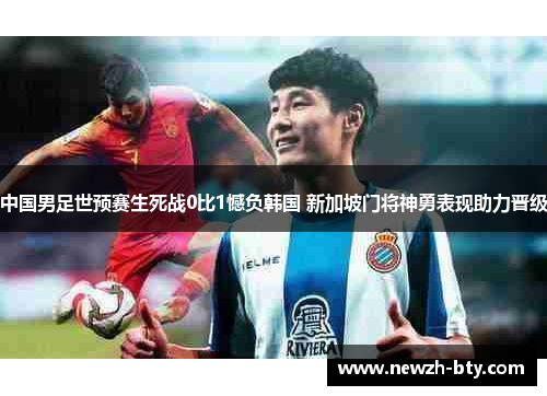 中国男足世预赛生死战0比1憾负韩国 新加坡门将神勇表现助力晋级 中国男足世预赛生死战0比1憾负韩国 新加坡门将神勇表现助力晋级