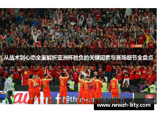 从战术到心态全面解析亚洲杯胜负的关键因素与赛场细节全盘点 从战术到心态全面解析亚洲杯胜负的关键因素与赛场细节全盘点