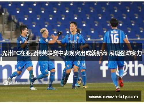 光州FC在亚冠精英联赛中表现突出成就新高 展现强劲实力 光州FC在亚冠精英联赛中表现突出成就新高 展现强劲实力