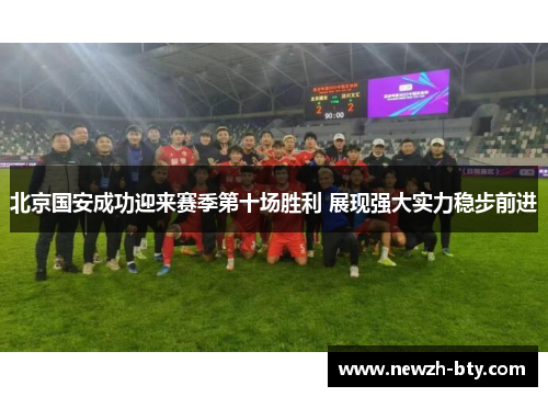 北京国安成功迎来赛季第十场胜利 展现强大实力稳步前进 北京国安成功迎来赛季第十场胜利 展现强大实力稳步前进