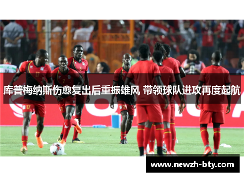 库普梅纳斯伤愈复出后重振雄风 带领球队进攻再度起航