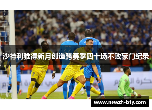 沙特利雅得新月创造跨赛季四十场不败豪门纪录