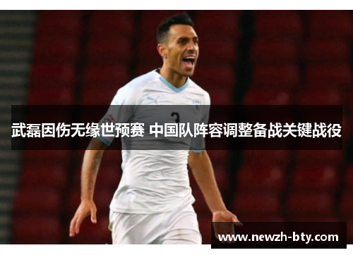 武磊因伤无缘世预赛 中国队阵容调整备战关键战役