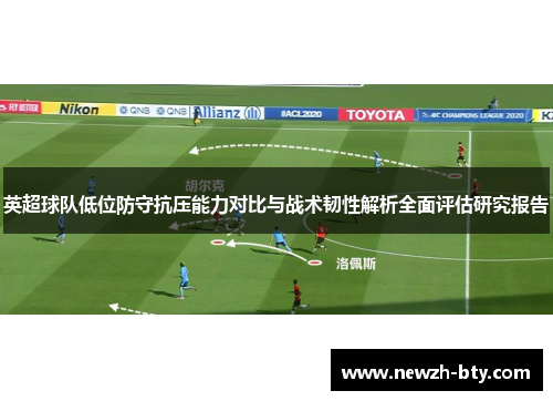 英超球队低位防守抗压能力对比与战术韧性解析全面评估研究报告 英超球队低位防守抗压能力对比与战术韧性解析全面评估研究报告