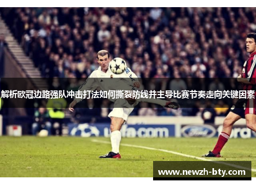 解析欧冠边路强队冲击打法如何撕裂防线并主导比赛节奏走向关键因素