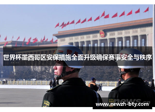 世界杯墨西哥区安保措施全面升级确保赛事安全与秩序