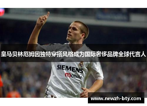 皇马贝林厄姆因独特穿搭风格成为国际奢侈品牌全球代言人