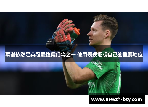 莱诺依然是英超最稳健门将之一 他用表现证明自己的重要地位 莱诺依然是英超最稳健门将之一 他用表现证明自己的重要地位