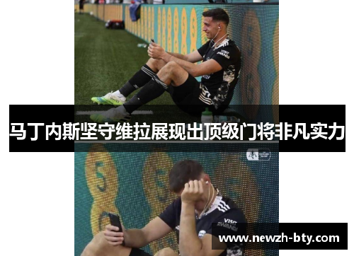 马丁内斯坚守维拉展现出顶级门将非凡实力 马丁内斯坚守维拉展现出顶级门将非凡实力