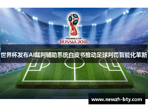 世界杯发布AI裁判辅助系统白皮书推动足球判罚智能化革新