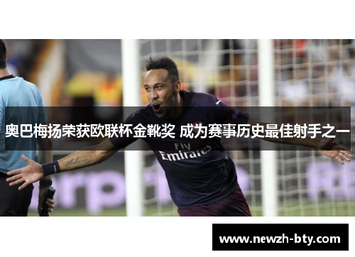 奥巴梅扬荣获欧联杯金靴奖 成为赛事历史最佳射手之一
