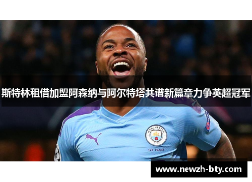 斯特林租借加盟阿森纳与阿尔特塔共谱新篇章力争英超冠军 斯特林租借加盟阿森纳与阿尔特塔共谱新篇章力争英超冠军