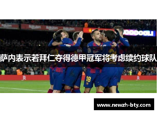 萨内表示若拜仁夺得德甲冠军将考虑续约球队 萨内表示若拜仁夺得德甲冠军将考虑续约球队