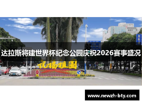 达拉斯将建世界杯纪念公园庆祝2026赛事盛况 达拉斯将建世界杯纪念公园庆祝2026赛事盛况