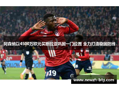 阿森纳以4500万欧元买断拉亚巩固一门位置 全力打造稳固防线 阿森纳以4500万欧元买断拉亚巩固一门位置 全力打造稳固防线