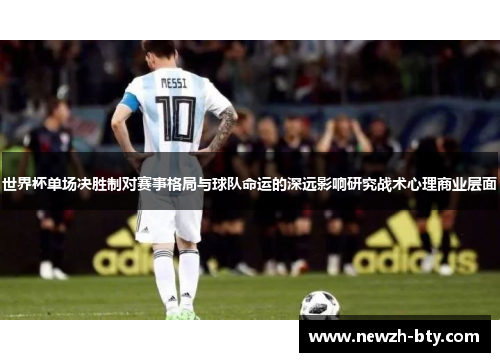 世界杯单场决胜制对赛事格局与球队命运的深远影响研究战术心理商业层面