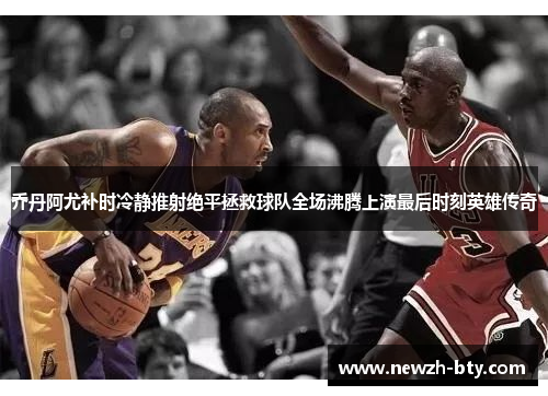 乔丹阿尤补时冷静推射绝平拯救球队全场沸腾上演最后时刻英雄传奇 乔丹阿尤补时冷静推射绝平拯救球队全场沸腾上演最后时刻英雄传奇