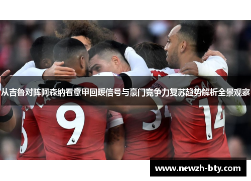 从吉鲁对阵阿森纳看意甲回暖信号与豪门竞争力复苏趋势解析全景观察 从吉鲁对阵阿森纳看意甲回暖信号与豪门竞争力复苏趋势解析全景观察
