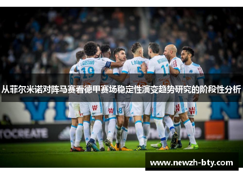 从菲尔米诺对阵马赛看德甲赛场稳定性演变趋势研究的阶段性分析 从菲尔米诺对阵马赛看德甲赛场稳定性演变趋势研究的阶段性分析