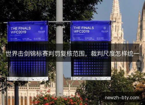 世界击剑锦标赛判罚复核范围，裁判尺度怎样统一